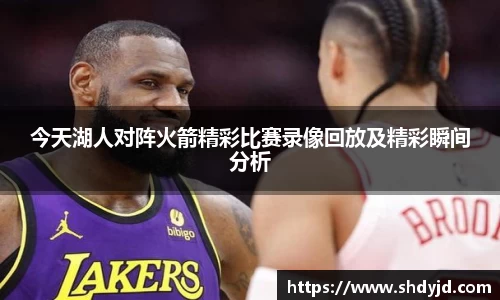 熊猫体育今天湖人对阵火箭精彩比赛录像回放及精彩瞬间分析