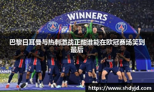 熊猫体育巴黎日耳曼与热刺激战正酣谁能在欧冠赛场笑到最后
