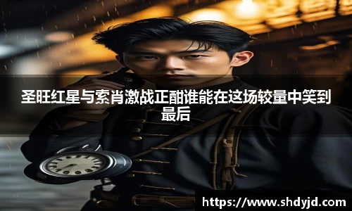 熊猫体育圣旺红星与索肖激战正酣谁能在这场较量中笑到最后